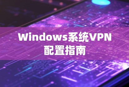 Windows系统VPN配置指南