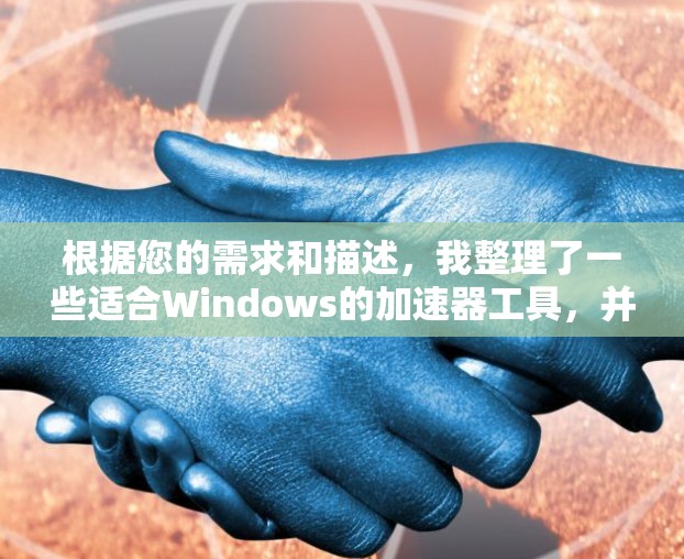 根据您的需求和描述,我整理了一些适合Windows的加速器工具,并为您提供了详细的信息和建议
