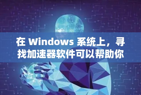 在 Windows 系统上,寻找加速器软件可以帮助你优化游戏性能、提升帧率或图形效果。以下是一些常见的加速器软件及其简要介绍