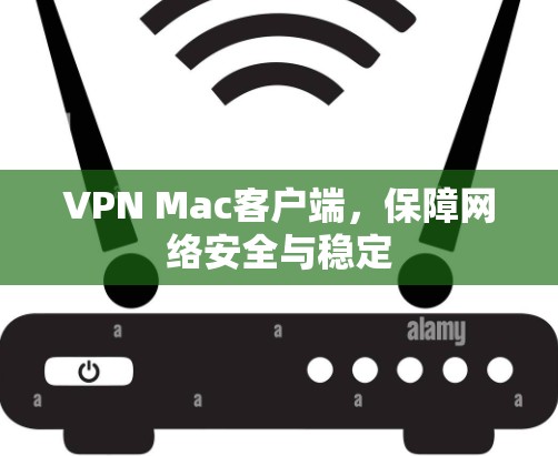 VPN Mac客户端，保障网络安全与稳定