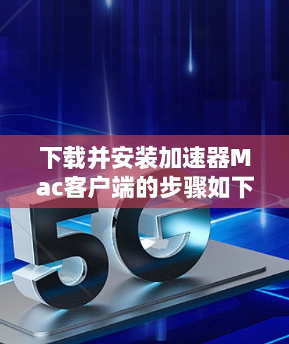 下载并安装加速器Mac客户端的步骤如下