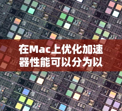 在Mac上优化加速器性能可以分为以下几个步骤