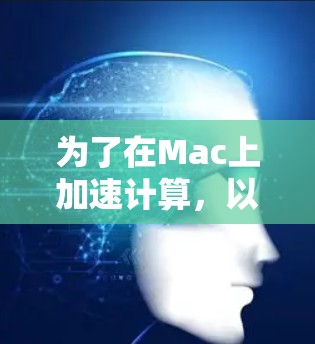 为了在Mac上加速计算，以下是一些详细的步骤和建议，帮助你选择和使用适合的加速器工具