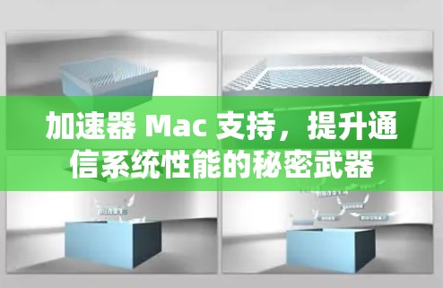 加速器 Mac 支持，提升通信系统性能的秘密武器