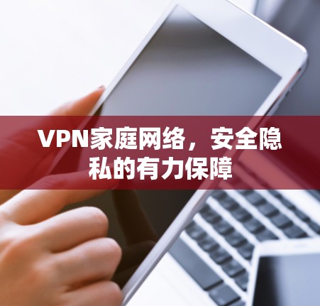 VPN家庭网络,安全隐私的有力保障