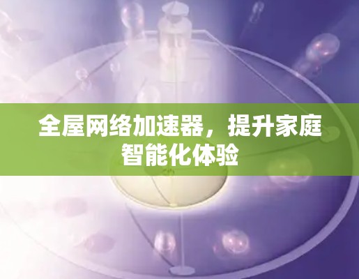 全屋网络加速器,提升家庭智能化体验
