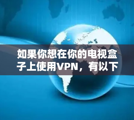 如果你想在你的电视盒子上使用VPN,有以下几种方法可以实现