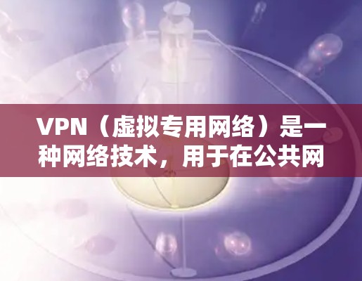 VPN（虚拟专用网络）是一种网络技术，用于在公共网络上创建一个安全的、专用的网络隧道，保护数据和通信的安全性。大屏设备通常指的是大尺寸的显示设备，如大屏幕电视、公共屏幕或数字广告牌等