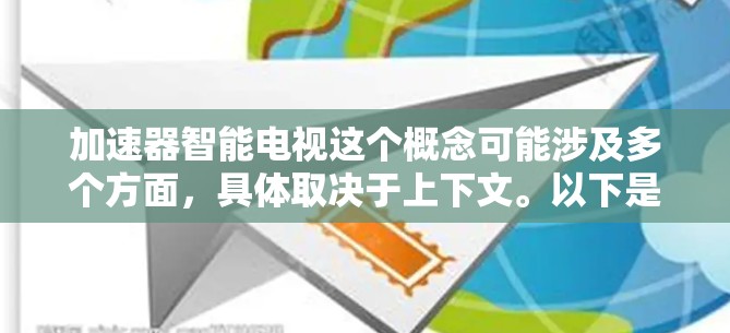 加速器智能电视这个概念可能涉及多个方面,具体取决于上下文。以下是一些可能的解释和分析