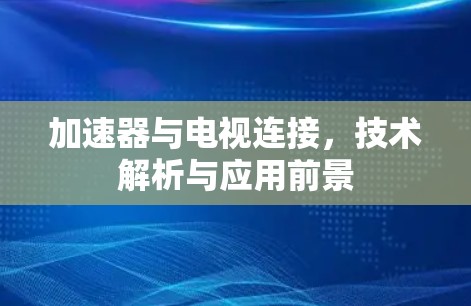 加速器与电视连接,技术解析与应用前景