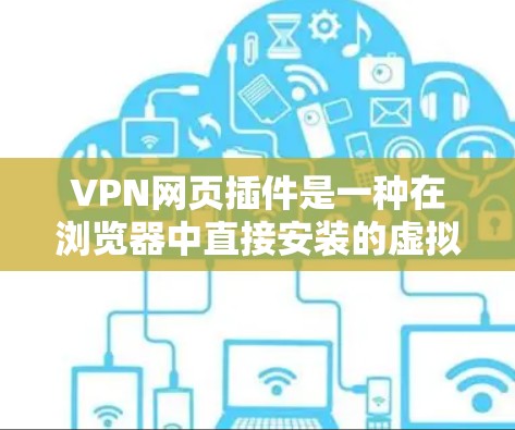 VPN网页插件是一种在浏览器中直接安装的虚拟专用网络工具，允许用户在网页上快速连接到VPN服务，提供隐私保护和安全连接。以下是对VPN网页插件的详细分析