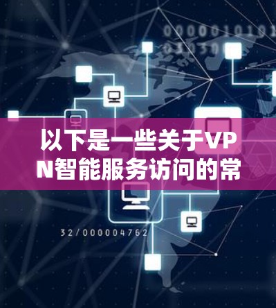 以下是一些关于VPN智能服务访问的常见内容和步骤
