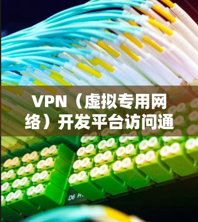 VPN（虚拟专用网络）开发平台访问通常涉及到对VPN服务器或VPN服务的管理和控制。以下是一些常见的VPN开发平台访问相关内容和建议