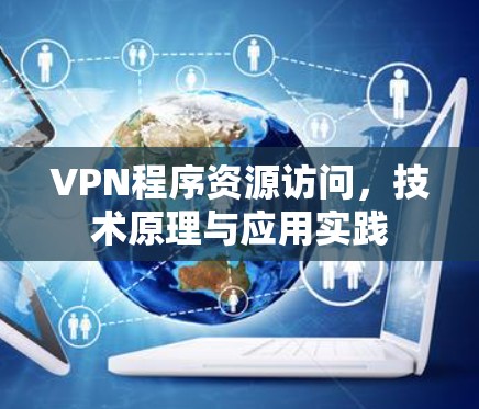 VPN程序资源访问,技术原理与应用实践 VPN程序资源访问,技术原理与应用实践