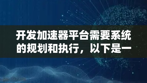 开发加速器平台需要系统的规划和执行,以下是一个有条理的步骤指南 开发加速器平台需要系统的规划和执行,以下是一个有条理的步骤指南