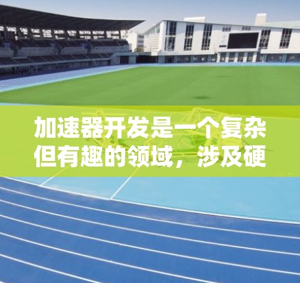 加速器开发是一个复杂但有趣的领域,涉及硬件和软件的结合。以下是一些可以帮助你加速开发的资源和工具 加速器开发是一个复杂但有趣的领域,涉及硬件和软件的结合。以下是一些可以帮助你加速开发的资源和工具