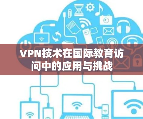 VPN技术在国际教育访问中的应用与挑战