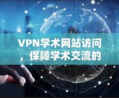 VPN学术网站访问,保障学术交流的无缝连接