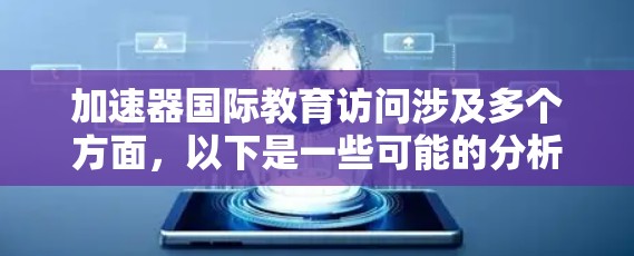 加速器国际教育访问涉及多个方面，以下是一些可能的分析和见解