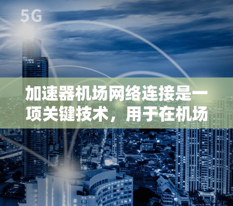 加速器机场网络连接是一项关键技术，用于在机场环境中高效、安全地处理大量数据传输需求。以下是对该技术的详细解析