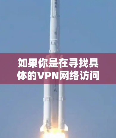如果你是在寻找具体的VPN网络访问器或相关工具，你可以根据以下几种情况来确定
