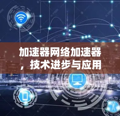 加速器网络加速器，技术进步与应用分析