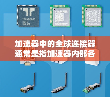 加速器中的全球连接器通常是指加速器内部各个部分之间的连接接口，用于实现加速器的各个环节之间的通信和能量传递。这些连接器在设计和应用中具有重要作用，确保加速器的高效运行