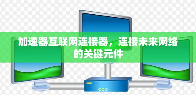 加速器互联网连接器,连接未来网络的关键元件