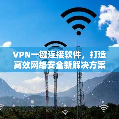 VPN一键连接软件，打造高效网络安全新解决方案