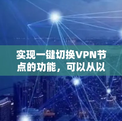 实现一键切换VPN节点的功能，可以从以下几个步骤进行