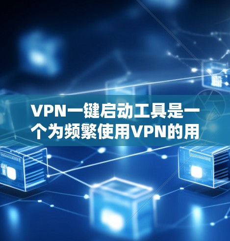 VPN一键启动工具是一个为频繁使用VPN的用户设计的实用工具，能够通过简单的操作即刻连接到指定的VPN服务器。以下是对该工具的详细分析和总结