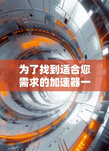 为了找到适合您需求的加速器一键连接软件，您可以按照以下步骤进行