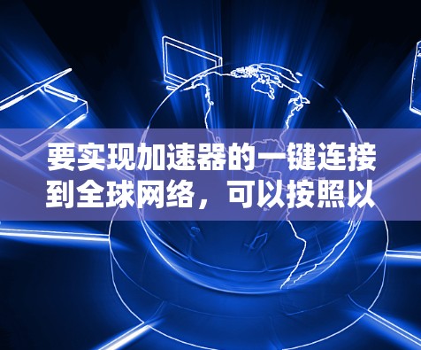 要实现加速器的一键连接到全球网络，可以按照以下步骤进行