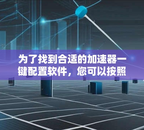 为了找到合适的加速器一键配置软件，您可以按照以下步骤进行