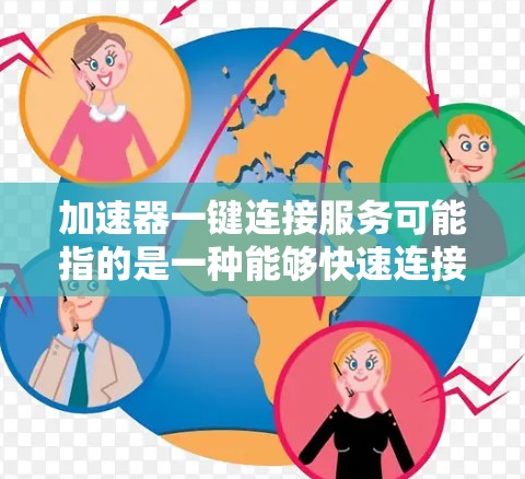 加速器一键连接服务可能指的是一种能够快速连接到加速器服务的解决方案，通常用于网络优化、数据加速或性能提升等场景。以下是一些可能的实现方式和相关服务