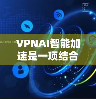 VPNAI智能加速是一项结合虚拟专用网络（VPN）和人工智能（AI）的技术，旨在通过AI优化VPN的性能和安全性。以下是VPNAI智能加速的详细解释