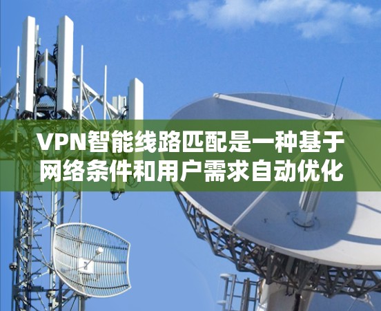 VPN智能线路匹配是一种基于网络条件和用户需求自动优化VPN连接路线的技术。它通过分析网络状态、检测可用路径并评估连接质量，来选择最优的路由，确保VPN连接的稳定性、速度和安全性