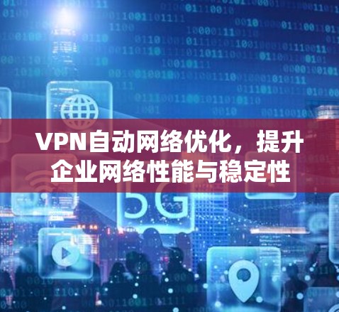 VPN自动网络优化，提升企业网络性能与稳定性
