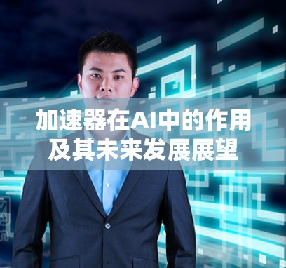 加速器在AI中的作用及其未来发展展望