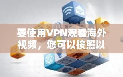 要使用VPN观看海外视频，您可以按照以下步骤操作