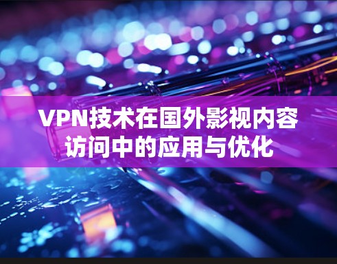 VPN技术在国外影视内容访问中的应用与优化