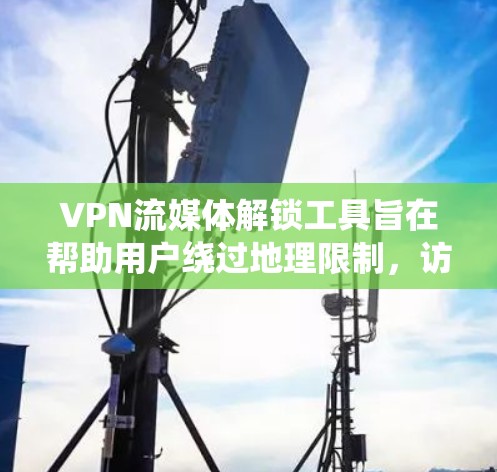 VPN流媒体解锁工具旨在帮助用户绕过地理限制，访问受地区限制的流媒体服务。以下是详细的解释和使用建议