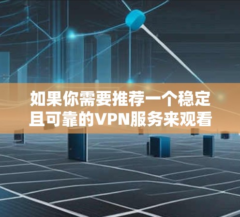 如果你需要推荐一个稳定且可靠的VPN服务来观看影音内容(如Netflix、YouTube等)以下是一些全球顶尖的VPN服务推荐,这些服务在速度、隐私保护和稳定性方面表现都比较出色