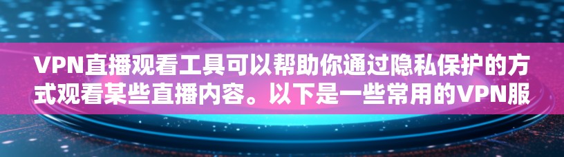 VPN直播观看工具可以帮助你通过隐私保护的方式观看某些直播内容。以下是一些常用的VPN服务和工具,适合用于直播观看