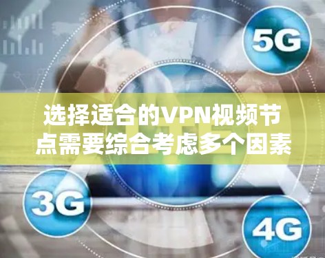 选择适合的VPN视频节点需要综合考虑多个因素，以确保最佳的观看体验和隐私保护。以下是对选择VPN视频节点的分步指南