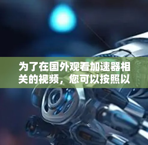 为了在国外观看加速器相关的视频，您可以按照以下步骤操作