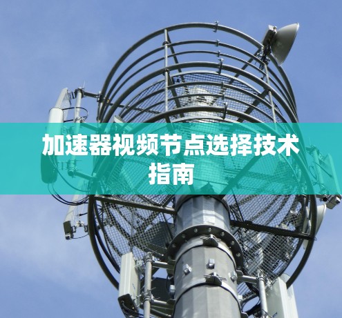 加速器视频节点选择技术指南