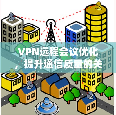 VPN远程会议优化，提升通信质量的关键策略
