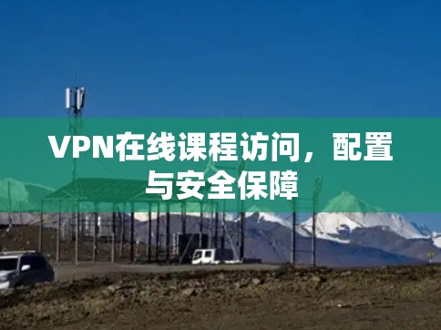VPN在线课程访问，配置与安全保障