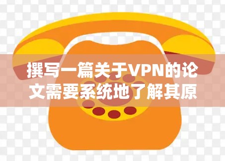 撰写一篇关于VPN的论文需要系统地了解其原理、技术、应用和挑战。以下是对该论文的结构和内容的建议